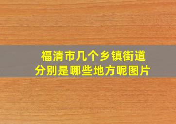 福清市几个乡镇街道分别是哪些地方呢图片