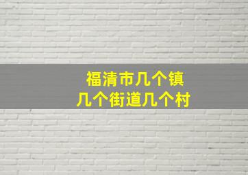 福清市几个镇几个街道几个村