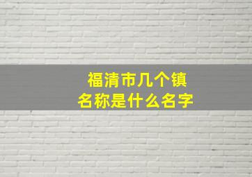 福清市几个镇名称是什么名字