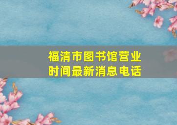 福清市图书馆营业时间最新消息电话