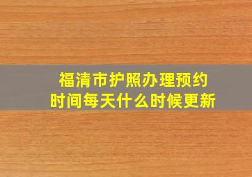 福清市护照办理预约时间每天什么时候更新