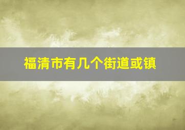 福清市有几个街道或镇