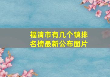 福清市有几个镇排名榜最新公布图片