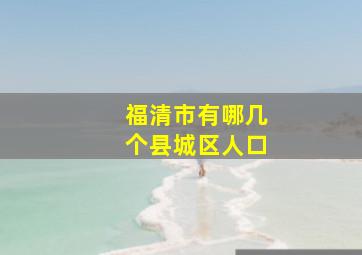 福清市有哪几个县城区人口