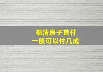 福清房子首付一般可以付几成