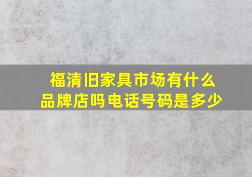 福清旧家具市场有什么品牌店吗电话号码是多少