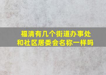 福清有几个街道办事处和社区居委会名称一样吗