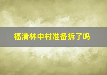 福清林中村准备拆了吗