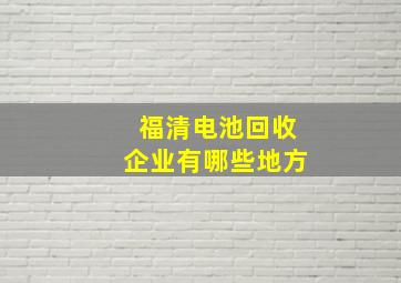 福清电池回收企业有哪些地方