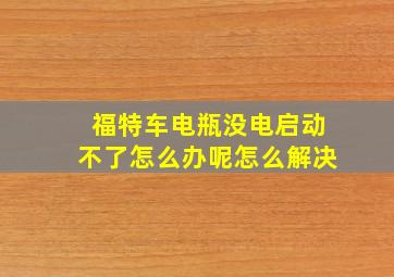 福特车电瓶没电启动不了怎么办呢怎么解决