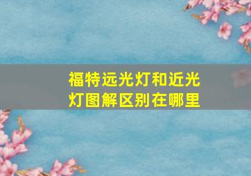 福特远光灯和近光灯图解区别在哪里