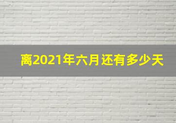 离2021年六月还有多少天