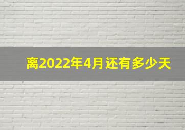 离2022年4月还有多少天