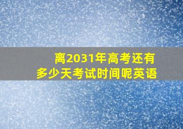 离2031年高考还有多少天考试时间呢英语