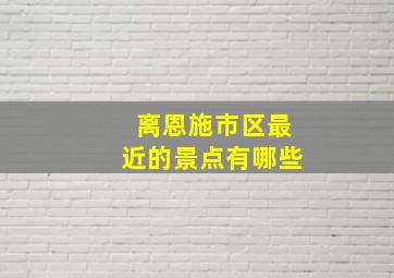 离恩施市区最近的景点有哪些