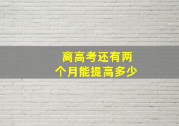 离高考还有两个月能提高多少