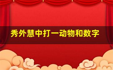 秀外慧中打一动物和数字