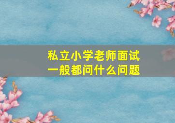 私立小学老师面试一般都问什么问题