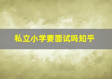 私立小学要面试吗知乎