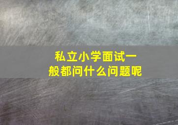 私立小学面试一般都问什么问题呢