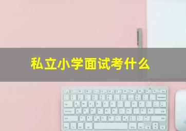 私立小学面试考什么