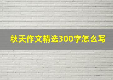 秋天作文精选300字怎么写