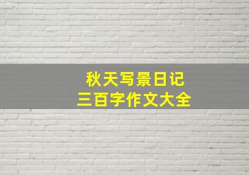 秋天写景日记三百字作文大全