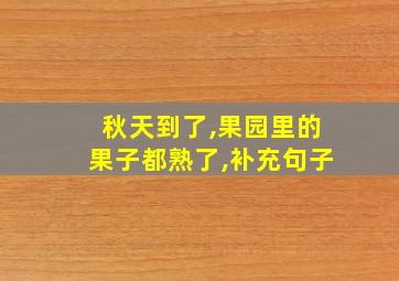 秋天到了,果园里的果子都熟了,补充句子