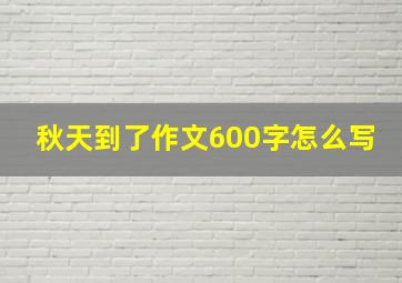 秋天到了作文600字怎么写