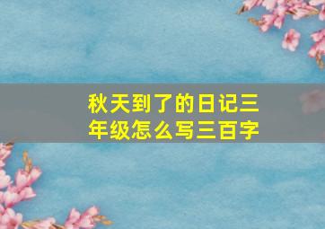 秋天到了的日记三年级怎么写三百字