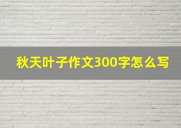 秋天叶子作文300字怎么写