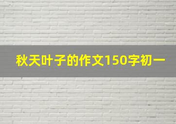 秋天叶子的作文150字初一