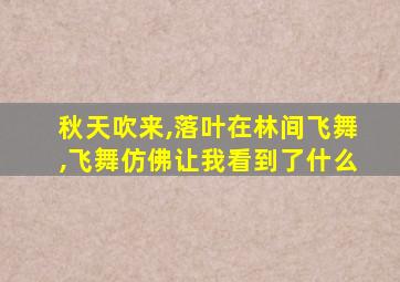 秋天吹来,落叶在林间飞舞,飞舞仿佛让我看到了什么