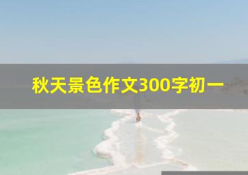 秋天景色作文300字初一