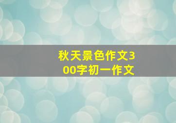 秋天景色作文300字初一作文