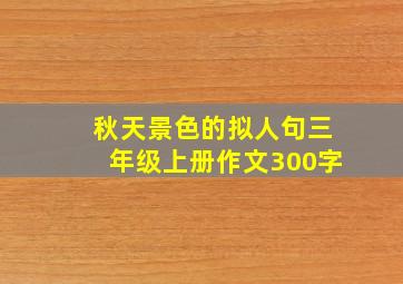 秋天景色的拟人句三年级上册作文300字