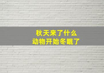 秋天来了什么动物开始冬眠了