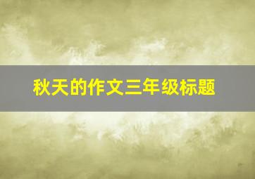 秋天的作文三年级标题