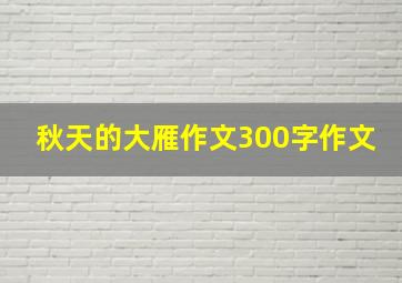 秋天的大雁作文300字作文