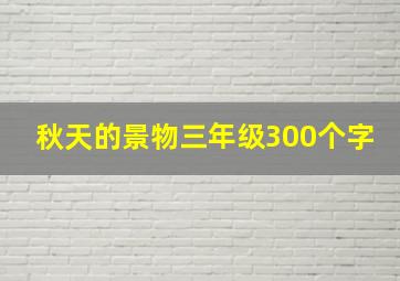 秋天的景物三年级300个字