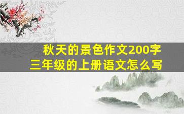 秋天的景色作文200字三年级的上册语文怎么写