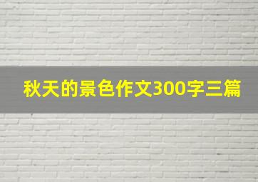 秋天的景色作文300字三篇