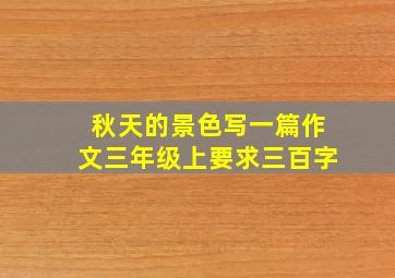 秋天的景色写一篇作文三年级上要求三百字