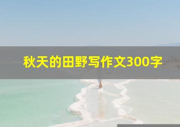 秋天的田野写作文300字