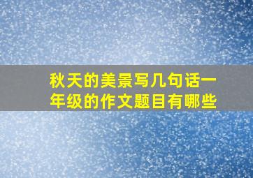 秋天的美景写几句话一年级的作文题目有哪些