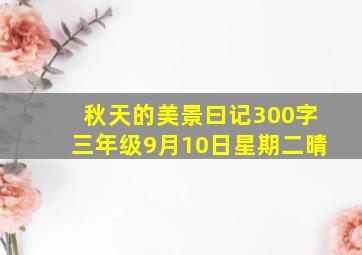 秋天的美景曰记300字三年级9月10日星期二晴