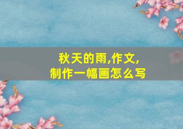 秋天的雨,作文,制作一幅画怎么写