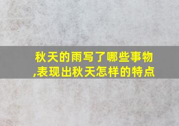 秋天的雨写了哪些事物,表现出秋天怎样的特点