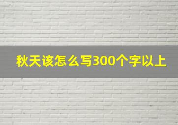 秋天该怎么写300个字以上