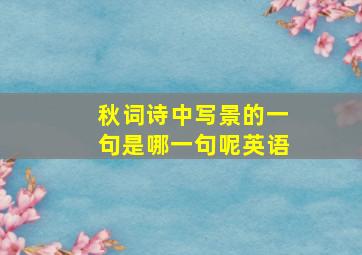 秋词诗中写景的一句是哪一句呢英语